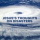 Jesus’s Thoughts on Disasters